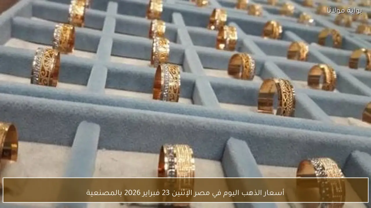 أسعار الذهب اليوم في مصر الإثنين 23 فبراير 2026 بالمصنعية