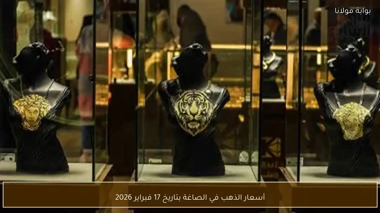أسعار الذهب في الصاغة بتاريخ 17 فبراير 2026