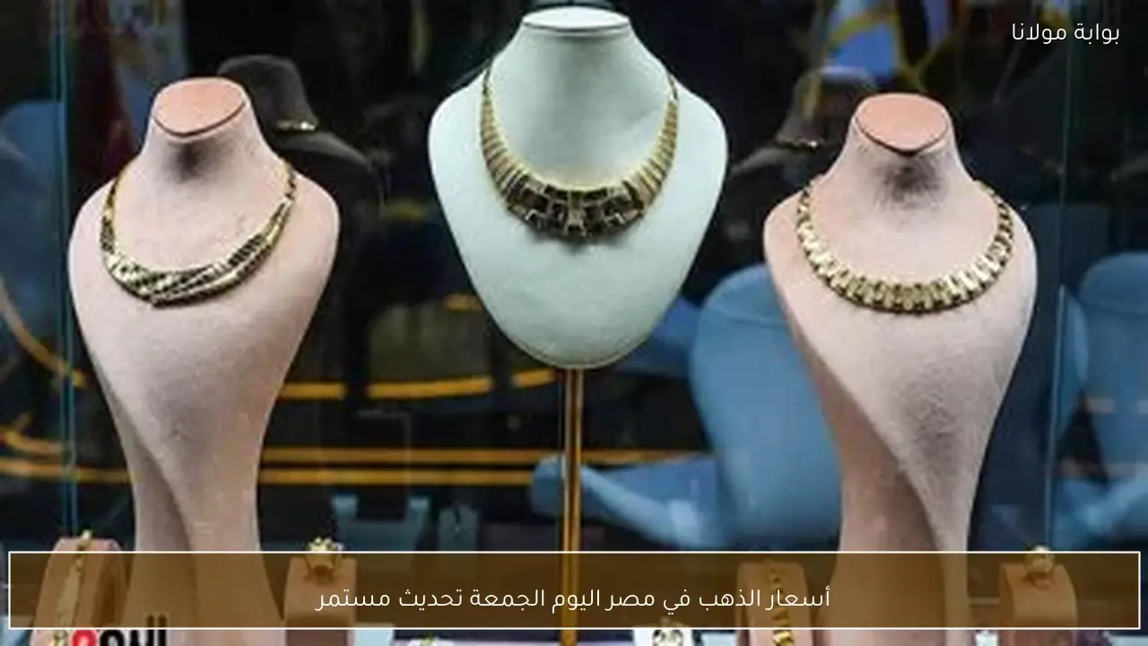 أسعار الذهب في مصر اليوم الجمعة تحديث مستمر