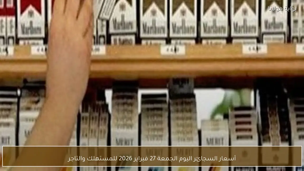 أسعار السجائر اليوم الجمعة 27 فبراير 2026 للمستهلك والتاجر