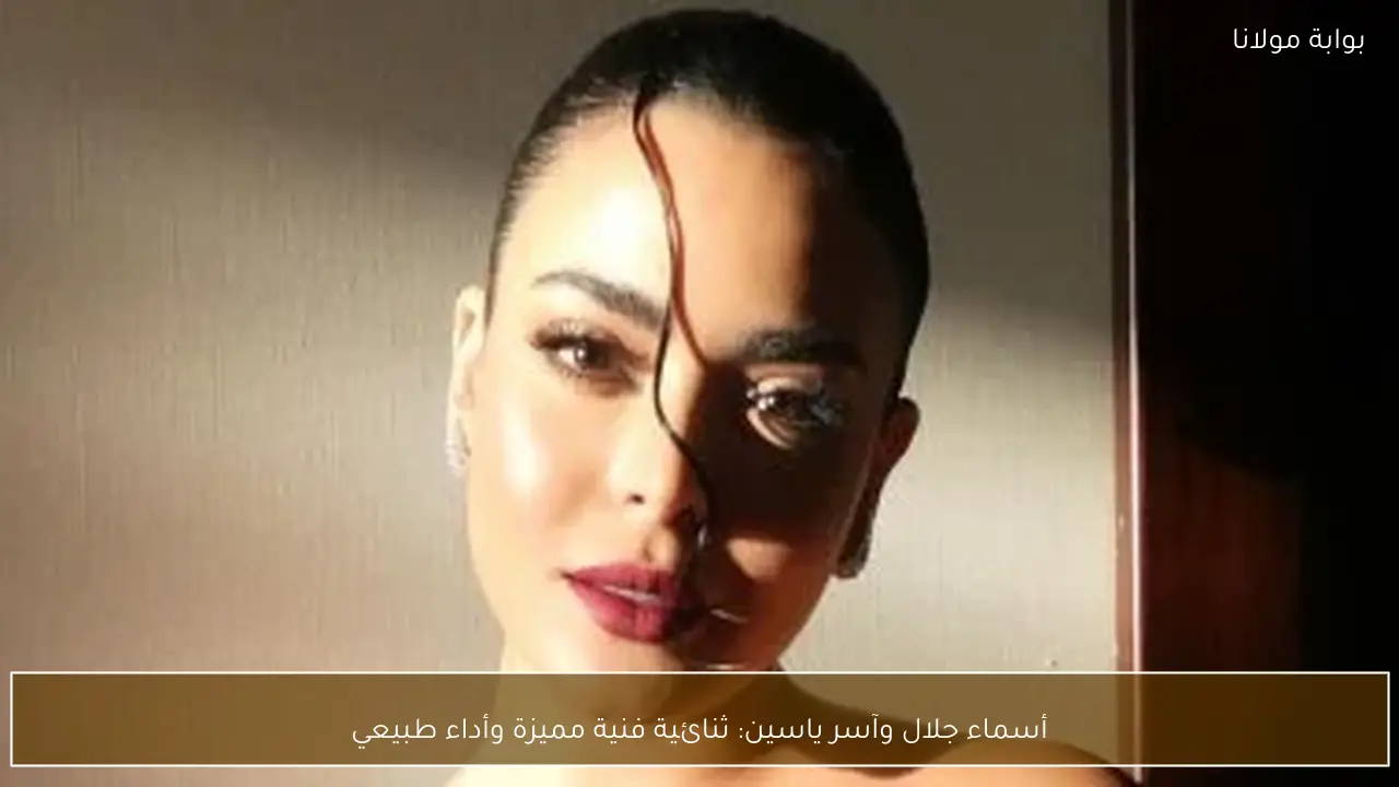 أسماء جلال وآسر ياسين: ثنائية فنية مميزة وأداء طبيعي