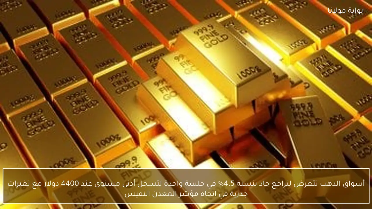 أسواق الذهب تتعرض لتراجع حاد بنسبة 4.5% في جلسة واحدة لتسجل أدنى مستوى عند 4400 دولار مع تغيرات جذرية في اتجاه مؤشر المعدن النفيس