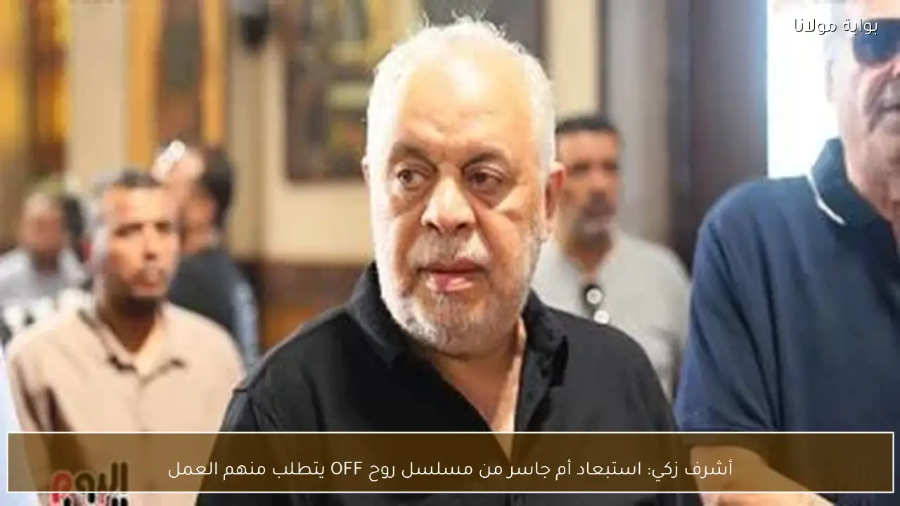أشرف زكي: استبعاد أم جاسر من مسلسل روح OFF يتطلب منهم العمل