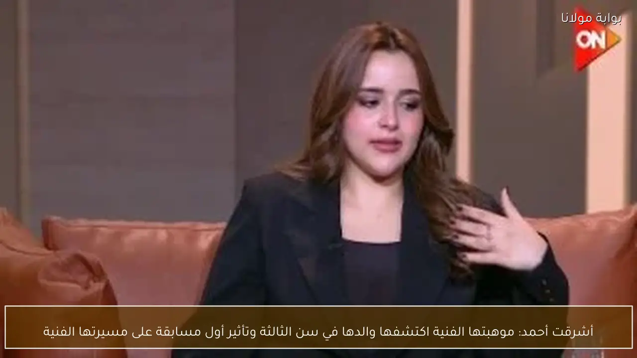 أشرقت أحمد: موهبتها الفنية اكتشفها والدها في سن الثالثة وتأثير أول مسابقة على مسيرتها الفنية