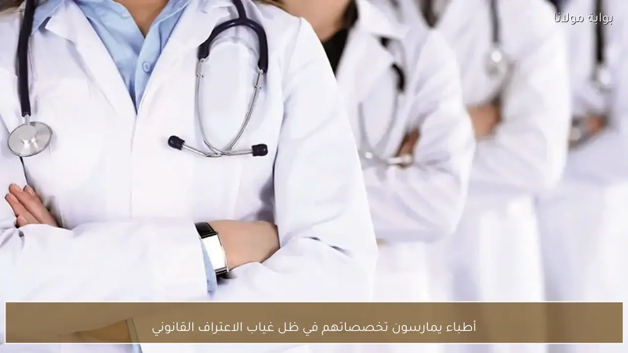 أطباء يمارسون تخصصاتهم في ظل غياب الاعتراف القانوني