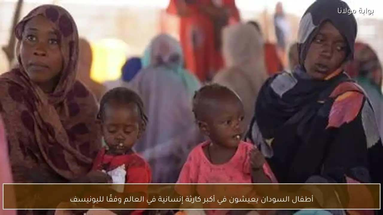 أطفال السودان يعيشون في أكبر كارثة إنسانية في العالم وفقًا لليونيسف