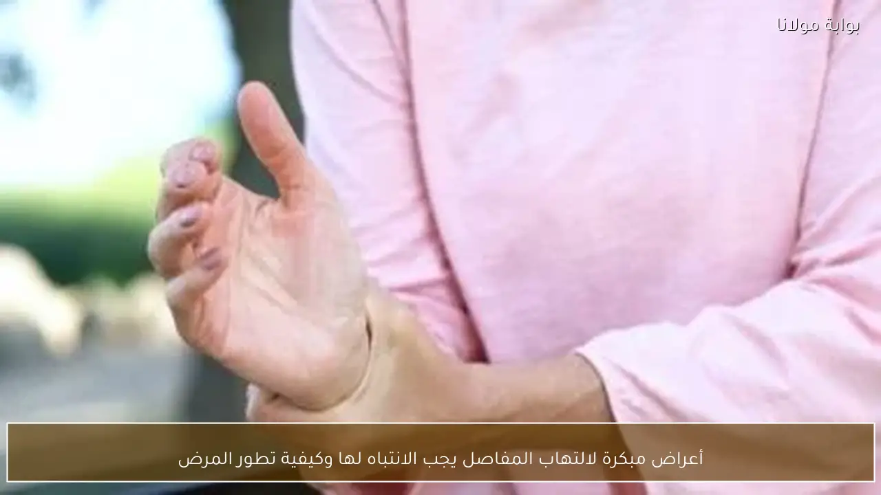 أعراض مبكرة لالتهاب المفاصل يجب الانتباه لها وكيفية تطور المرض
