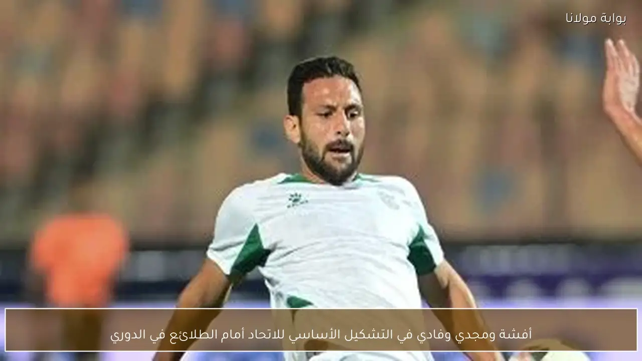 أفشة ومجدي وفادي في التشكيل الأساسي للاتحاد أمام الطلائع في الدوري