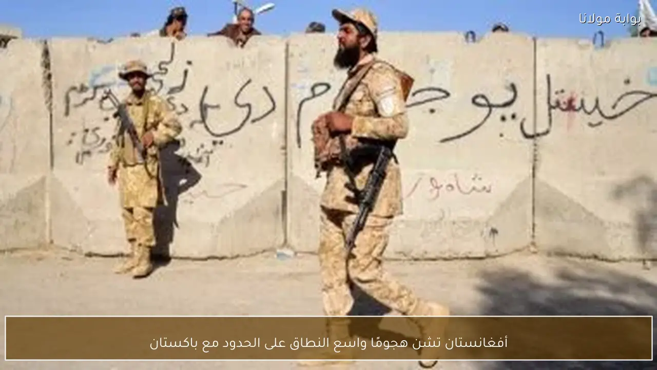 أفغانستان تشن هجومًا واسع النطاق على الحدود مع باكستان
