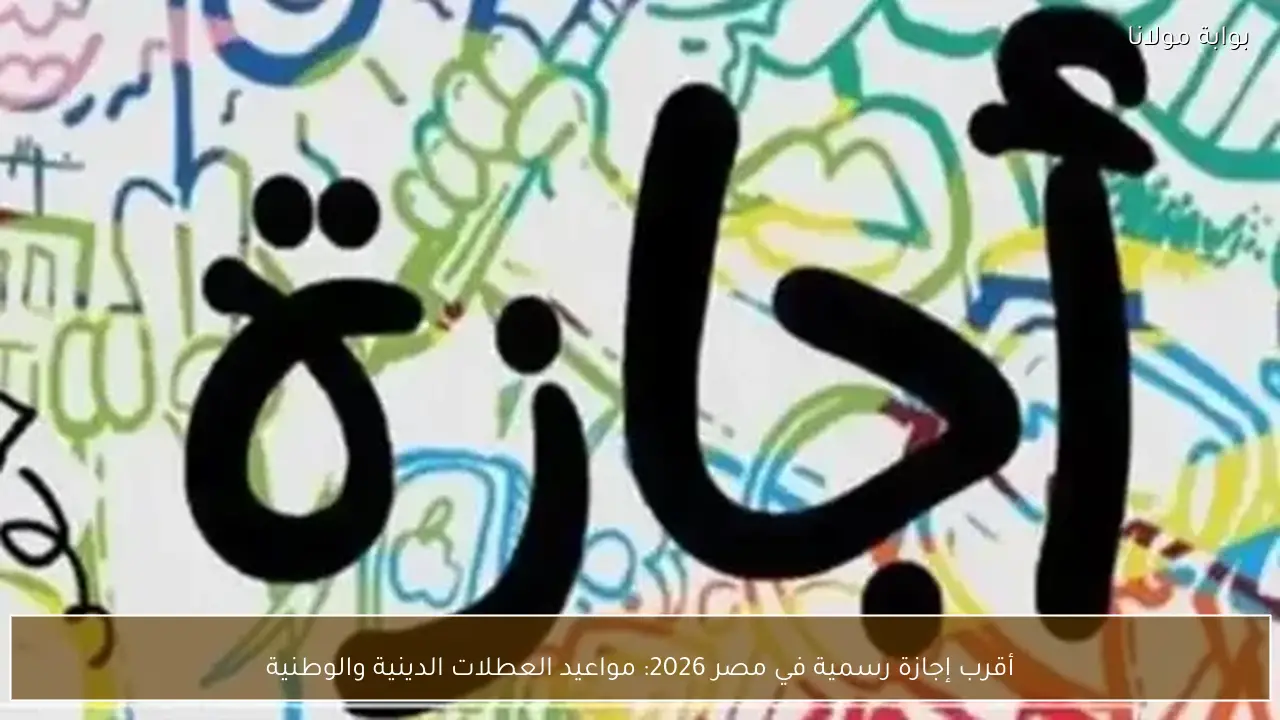 أقرب إجازة رسمية في مصر 2026: مواعيد العطلات الدينية والوطنية