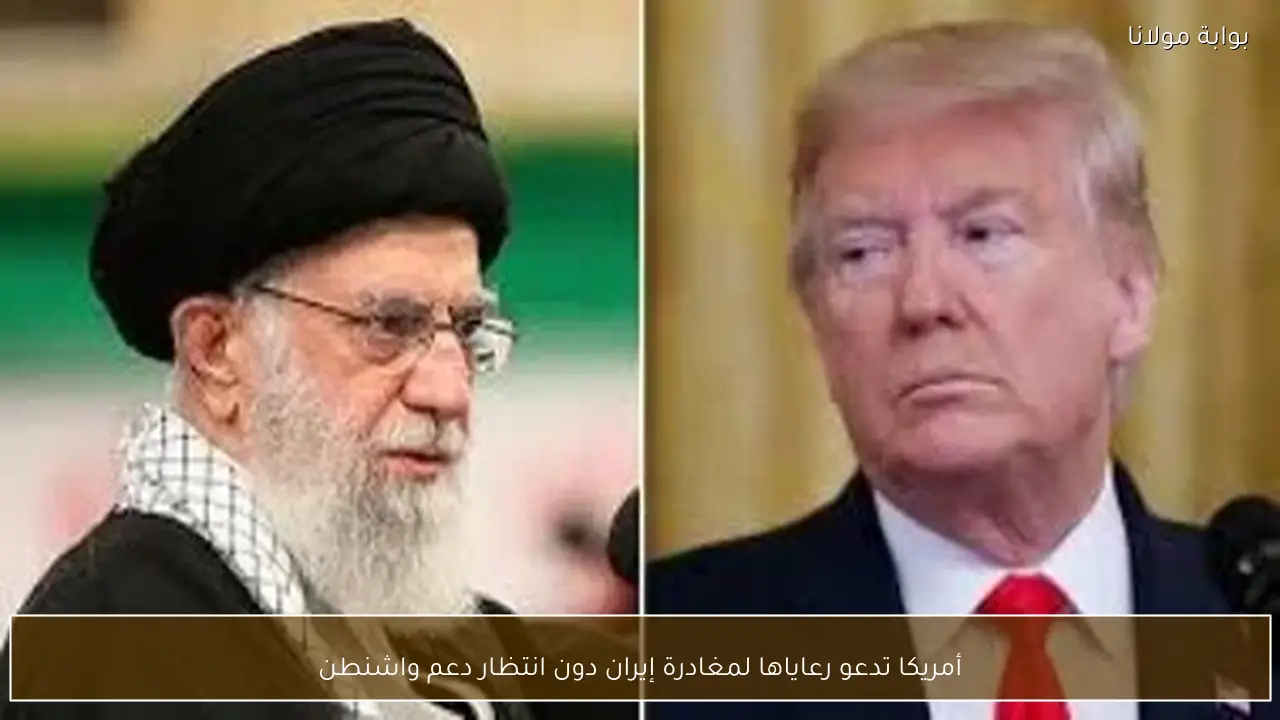 أمريكا تدعو رعاياها لمغادرة إيران دون انتظار دعم واشنطن