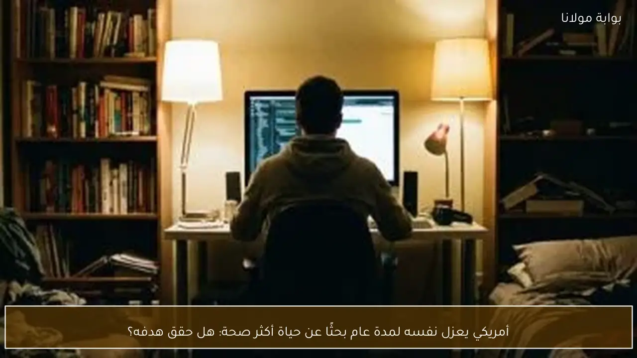 أمريكي يعزل نفسه لمدة عام بحثًا عن حياة أكثر صحة: هل حقق هدفه؟