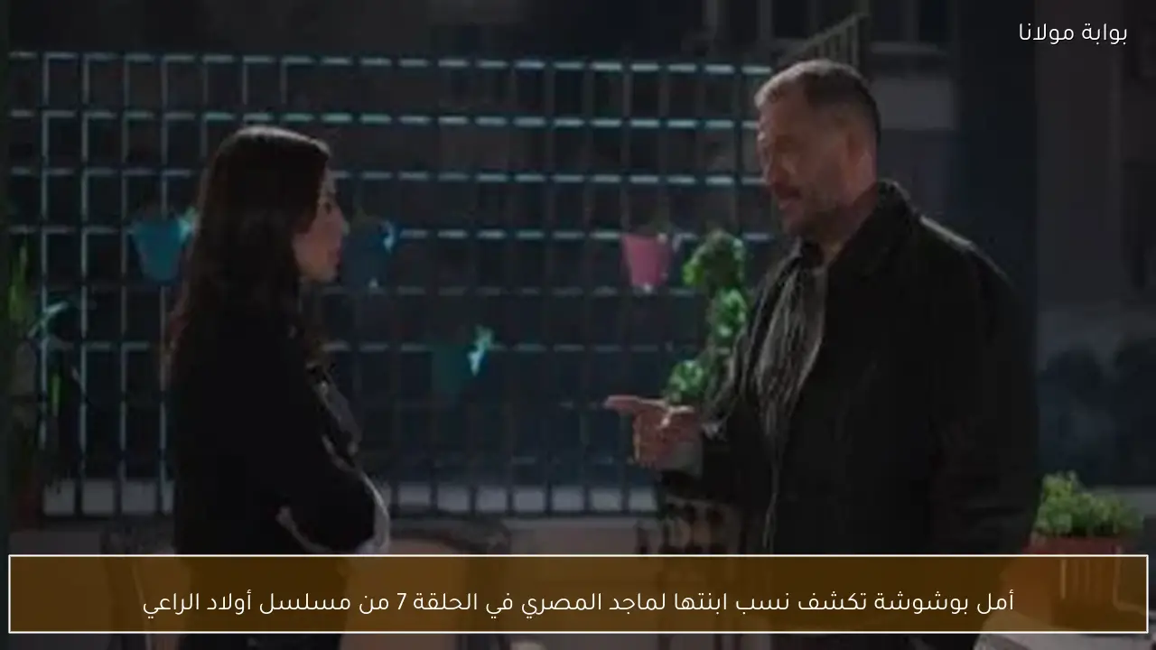 أمل بوشوشة تكشف نسب ابنتها لماجد المصري في الحلقة 7 من مسلسل أولاد الراعي