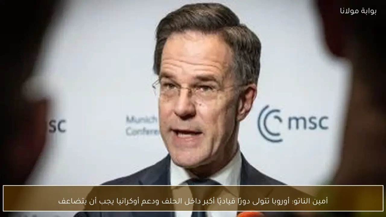 أمين الناتو: أوروبا تتولى دورًا قياديًا أكبر داخل الحلف ودعم أوكرانيا يجب أن يتضاعف