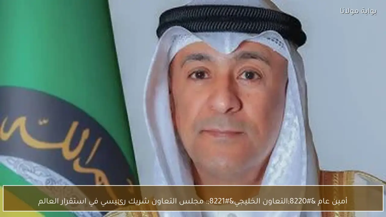 أمين عام “التعاون الخليجي”: مجلس التعاون شريك رئيسي في استقرار العالم