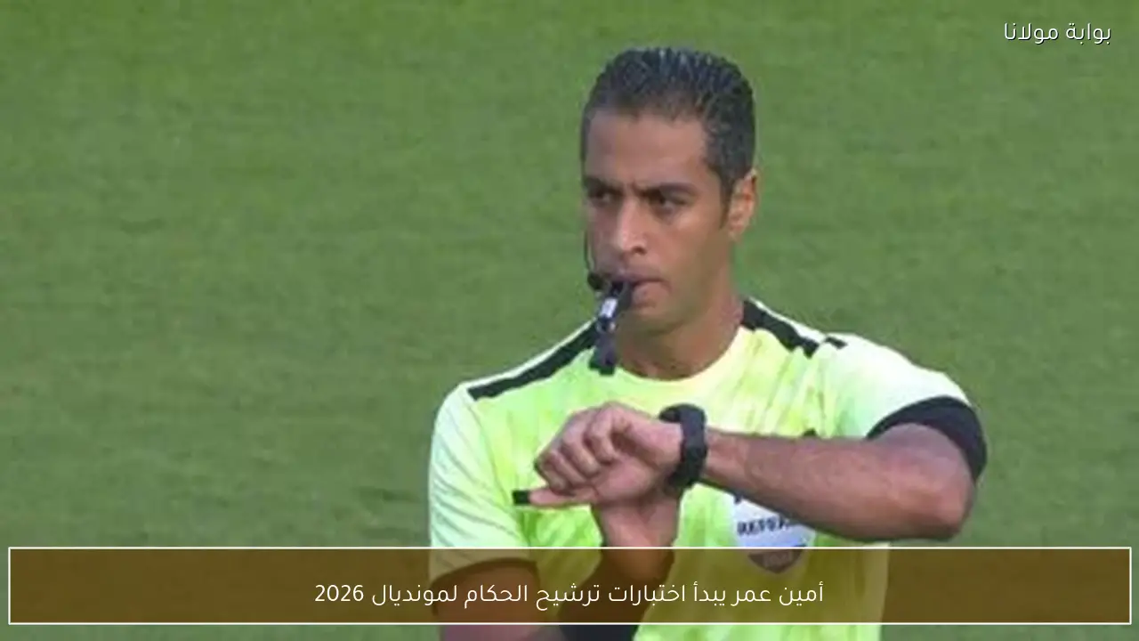 أمين عمر يبدأ اختبارات ترشيح الحكام لمونديال 2026