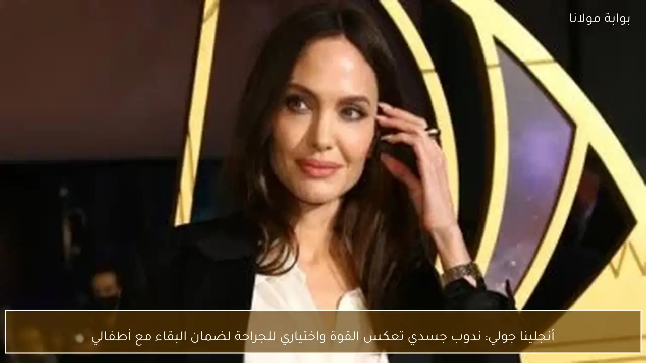 أنجلينا جولي: ندوب جسدي تعكس القوة واختياري للجراحة لضمان البقاء مع أطفالي