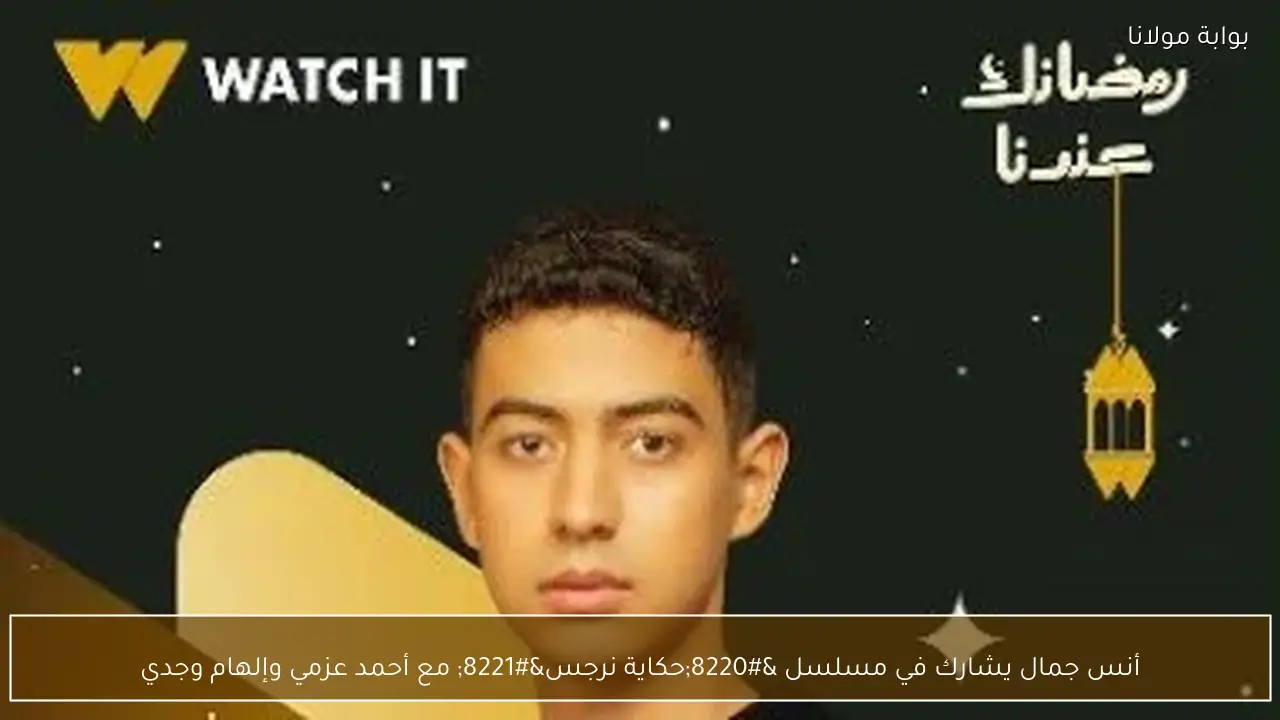 أنس جمال يشارك في مسلسل “حكاية نرجس” مع أحمد عزمي وإلهام وجدي