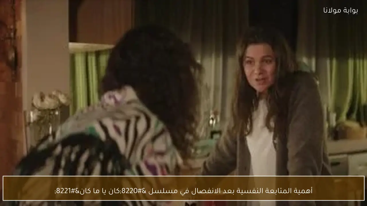 أهمية المتابعة النفسية بعد الانفصال في مسلسل “كان يا ما كان”