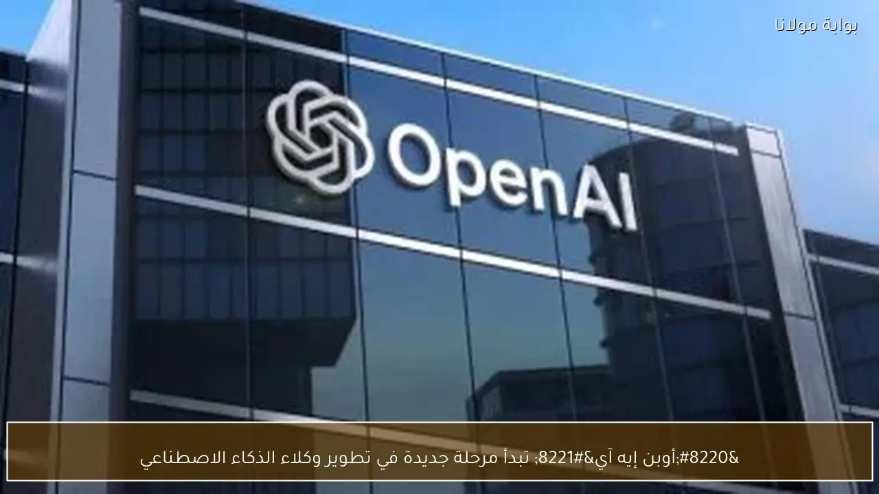 “أوبن إيه آي” تبدأ مرحلة جديدة في تطوير وكلاء الذكاء الاصطناعي
