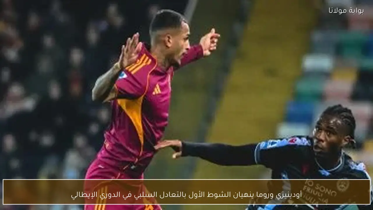 أودينيزي وروما ينهيان الشوط الأول بالتعادل السلبي في الدوري الإيطالي