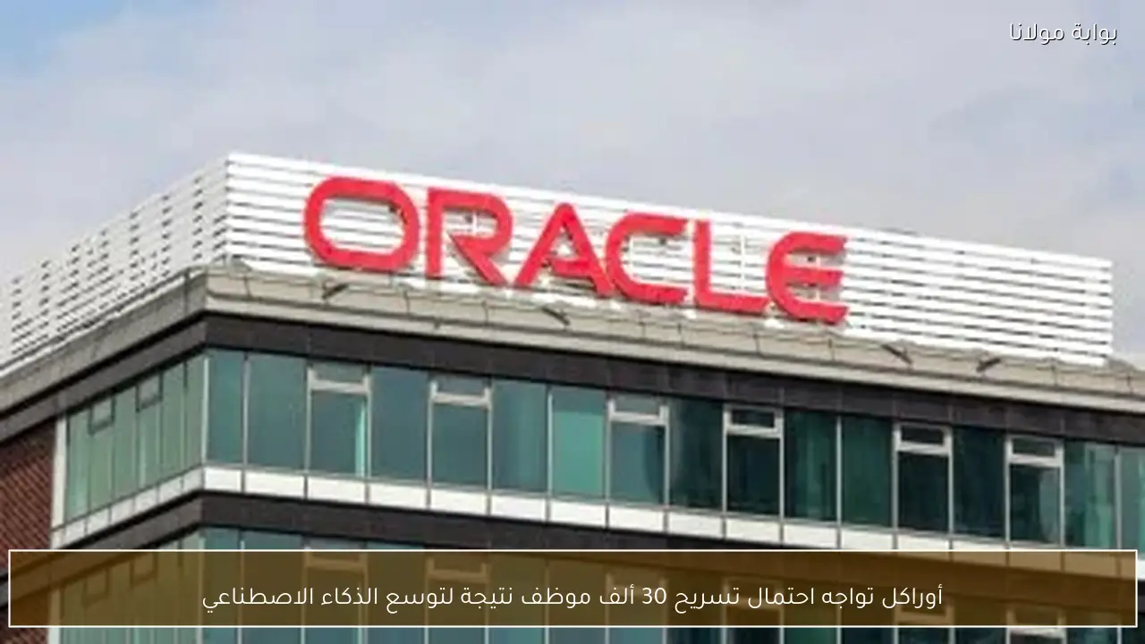 أوراكل تواجه احتمال تسريح 30 ألف موظف نتيجة لتوسع الذكاء الاصطناعي