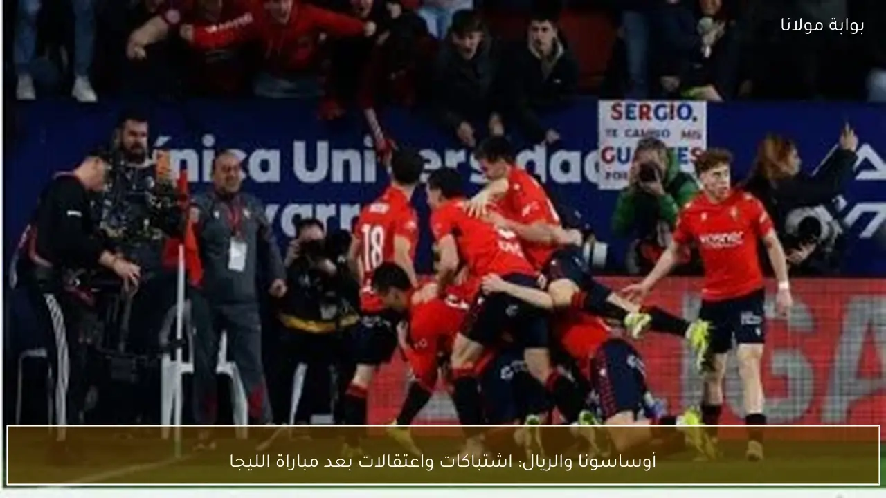 أوساسونا والريال: اشتباكات واعتقالات بعد مباراة الليجا