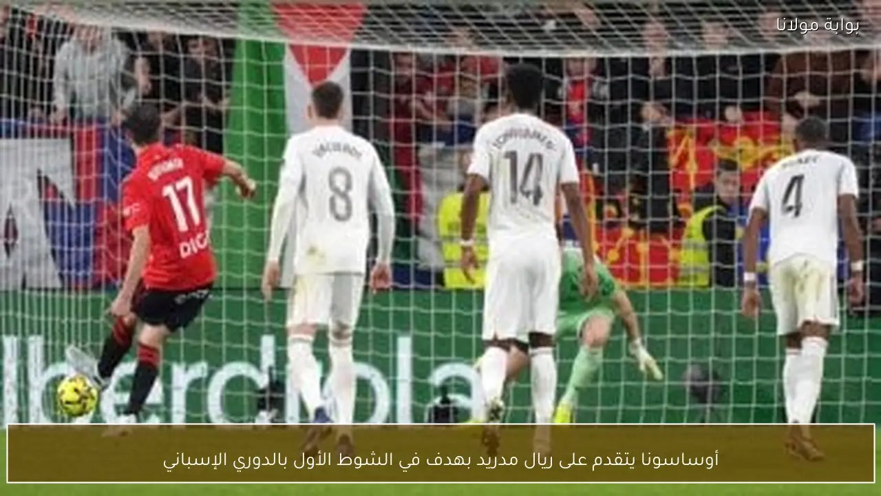 أوساسونا يتقدم على ريال مدريد بهدف في الشوط الأول بالدوري الإسباني