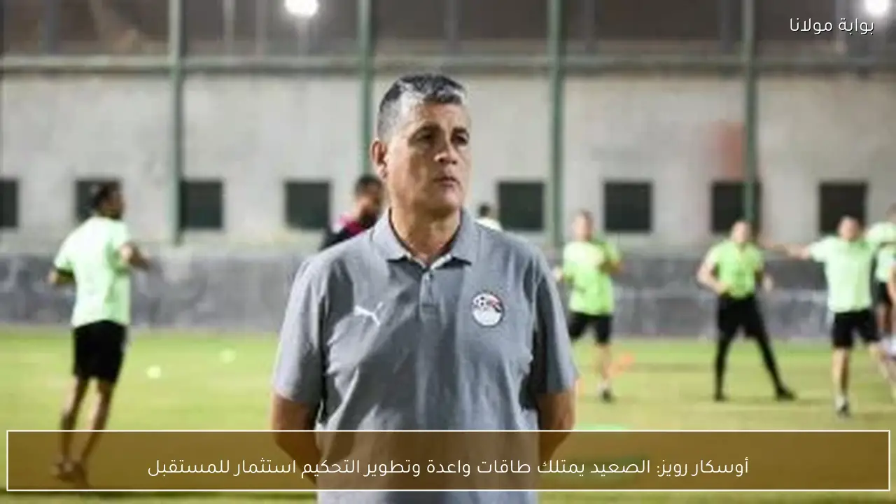 أوسكار رويز: الصعيد يمتلك طاقات واعدة وتطوير التحكيم استثمار للمستقبل