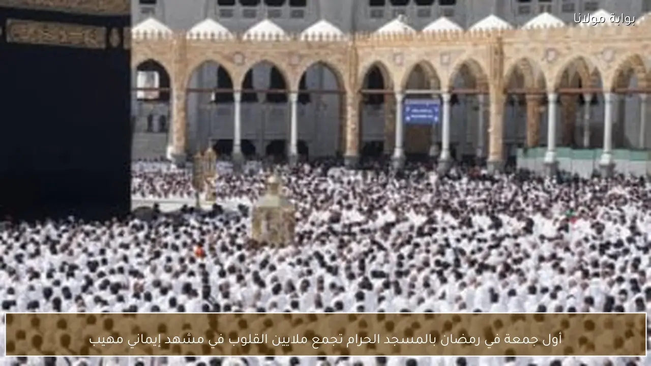 أول جمعة في رمضان بالمسجد الحرام تجمع ملايين القلوب في مشهد إيماني مهيب