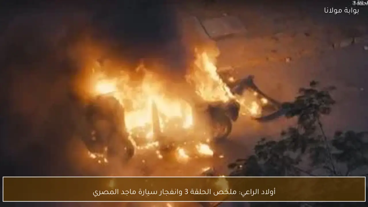 أولاد الراعي: ملخص الحلقة 3 وانفجار سيارة ماجد المصري