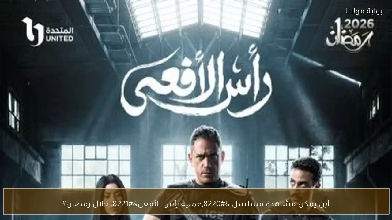 أين يمكن مشاهدة مسلسل “عملية رأس الأفعى” خلال رمضان؟