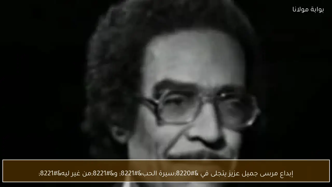 إبداع مرسى جميل عزيز يتجلى في “سيرة الحب” و”من غير ليه”