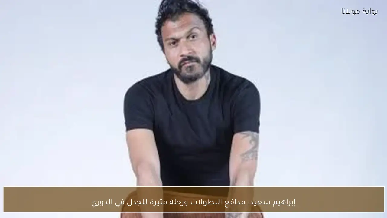 إبراهيم سعيد: مدافع البطولات ورحلة مثيرة للجدل في الدوري