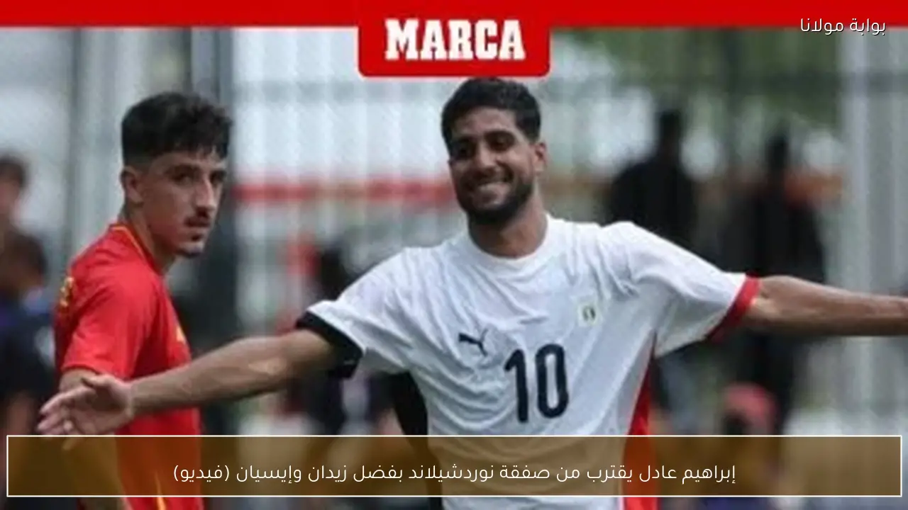 إبراهيم عادل يقترب من صفقة نوردشيلاند بفضل زيدان وإيسيان (فيديو)