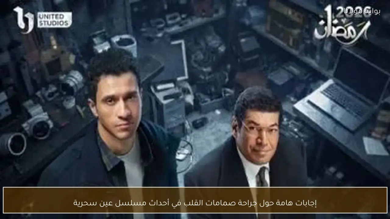 إجابات هامة حول جراحة صمامات القلب في أحداث مسلسل عين سحرية