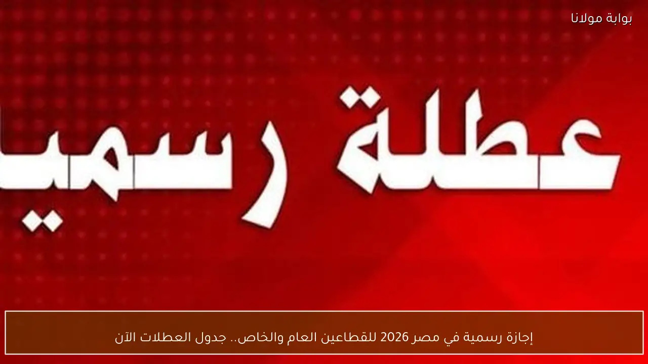 إجازة رسمية في مصر 2026 للقطاعين العام والخاص.. جدول العطلات الآن