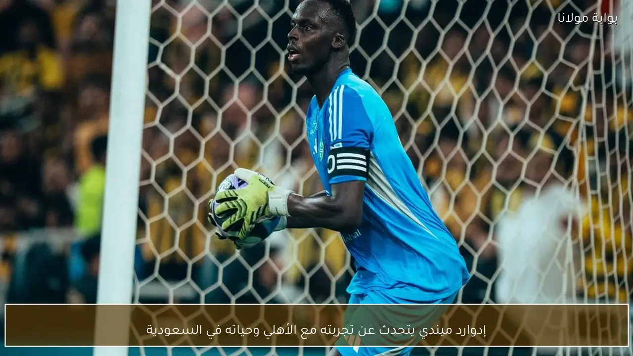 إدوارد ميندي يتحدث عن تجربته مع الأهلي وحياته في السعودية