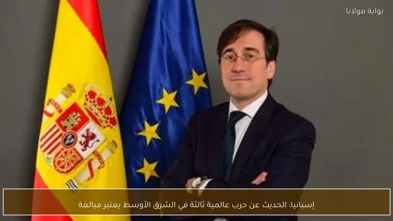 إسبانيا: الحديث عن حرب عالمية ثالثة في الشرق الأوسط يعتبر مبالغة