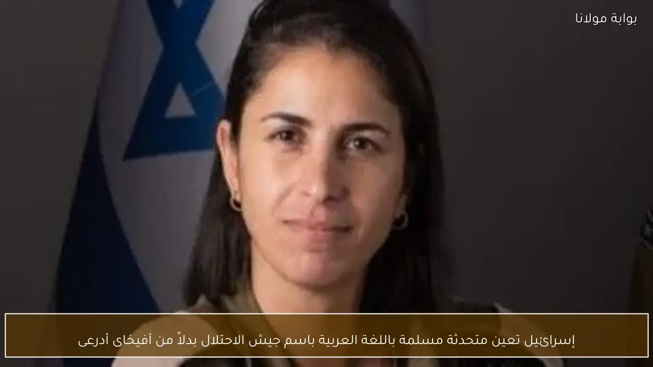إسرائيل تعين متحدثة مسلمة باللغة العربية باسم جيش الاحتلال بدلاً من أفيخاى أدرعى