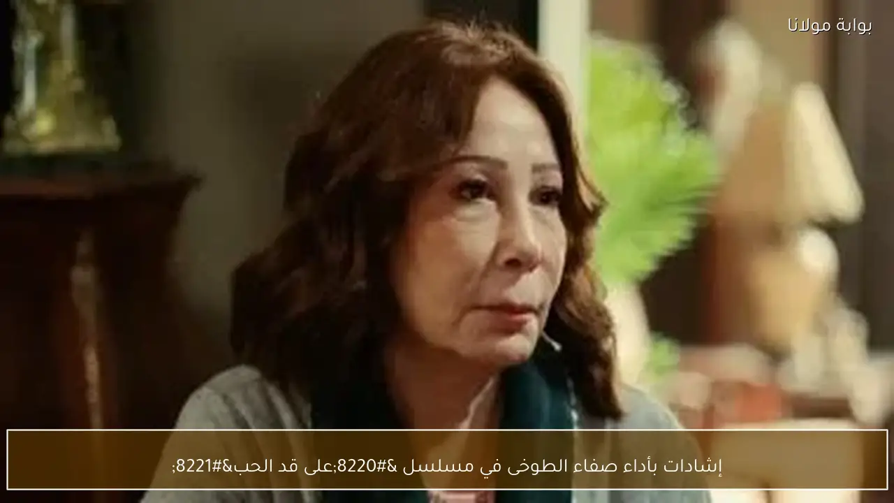 إشادات بأداء صفاء الطوخى في مسلسل “على قد الحب”