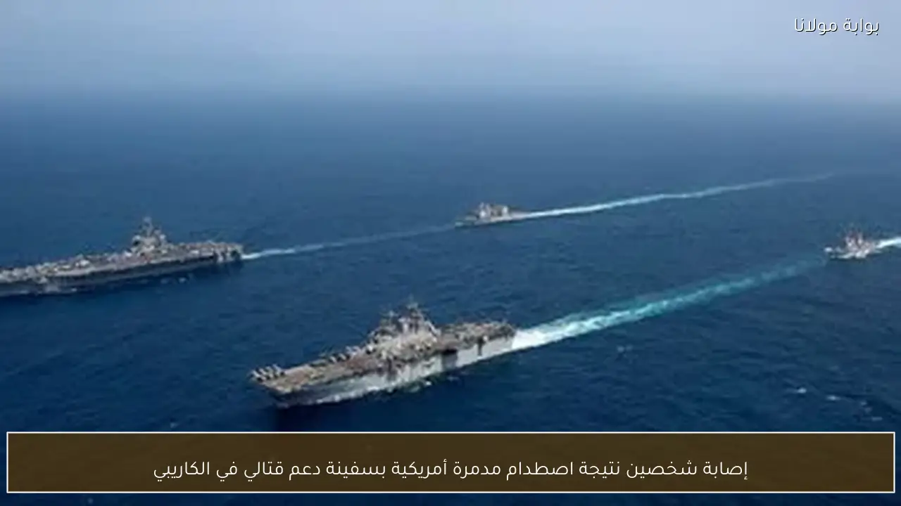 إصابة شخصين نتيجة اصطدام مدمرة أمريكية بسفينة دعم قتالي في الكاريبي