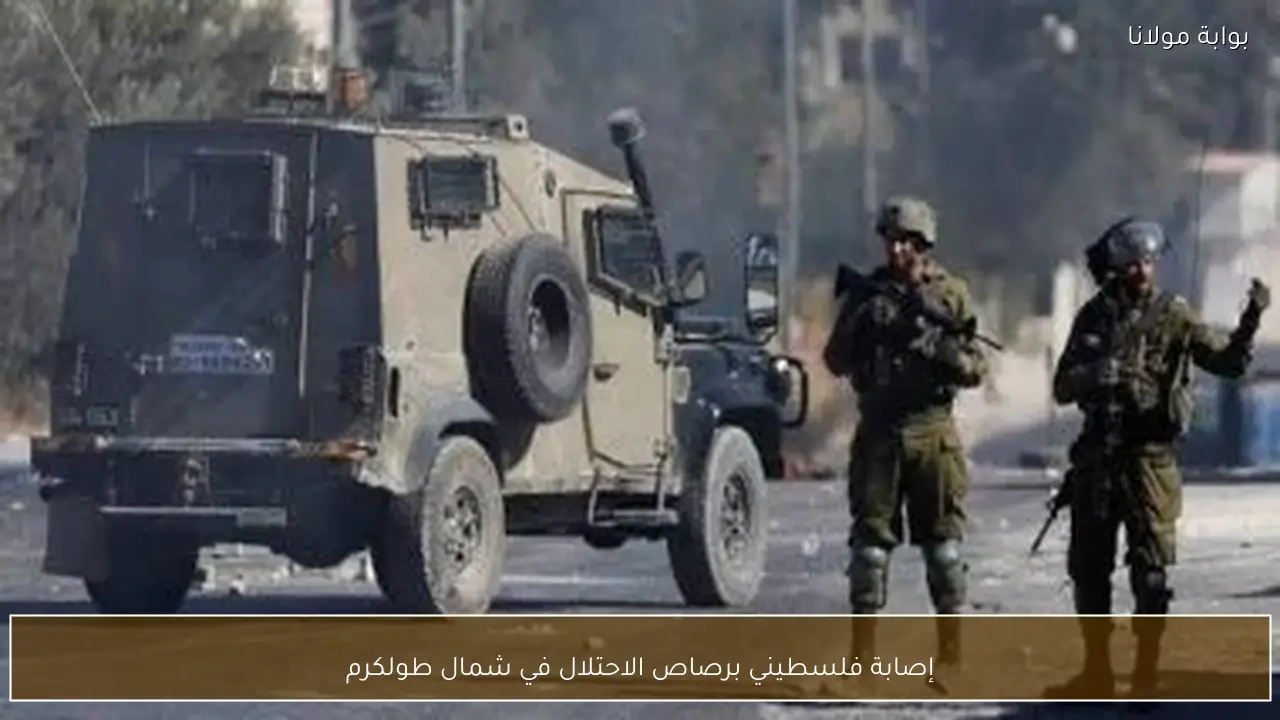 إصابة فلسطيني برصاص الاحتلال في شمال طولكرم