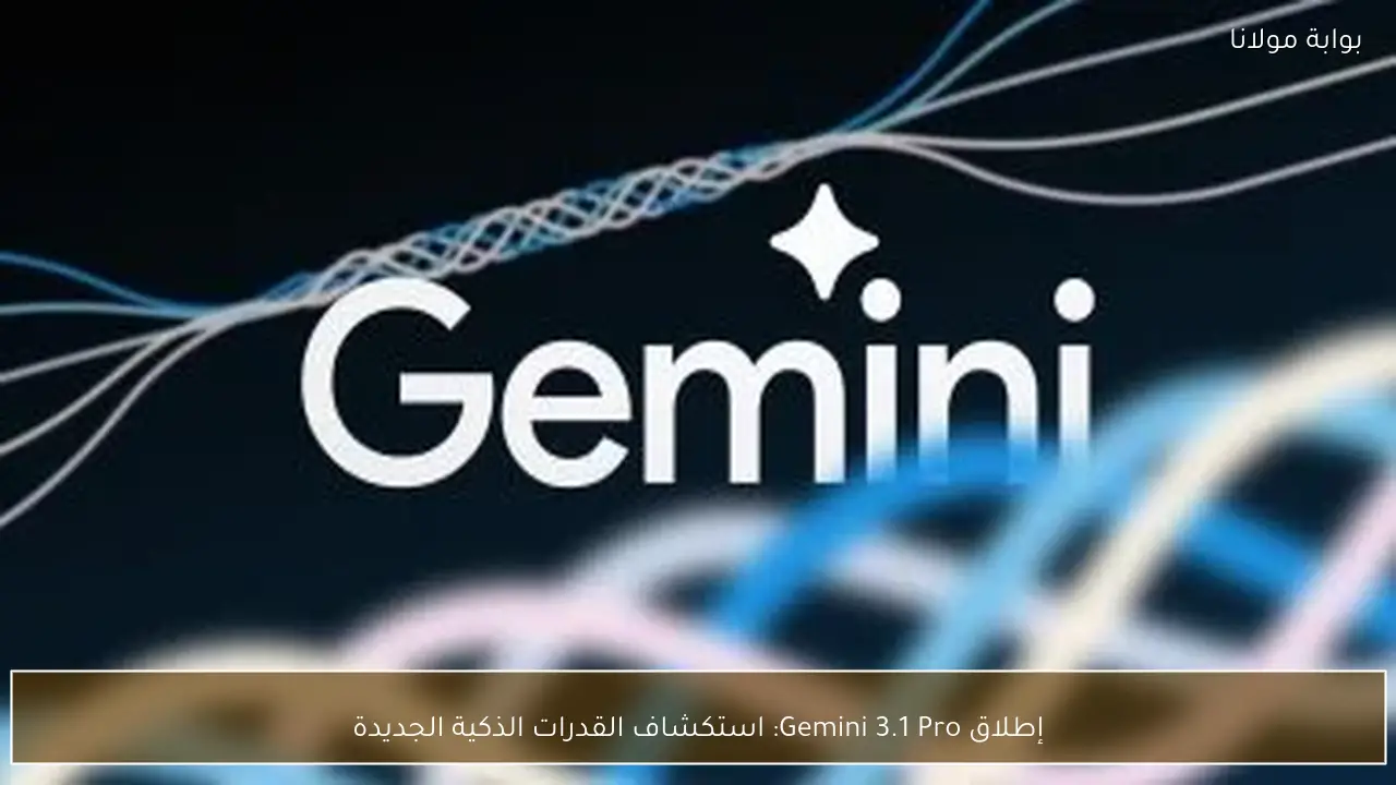إطلاق Gemini 3.1 Pro: استكشاف القدرات الذكية الجديدة