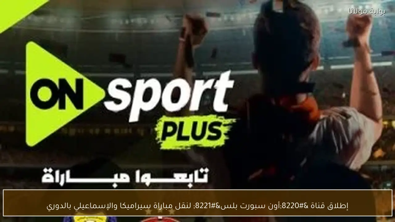 إطلاق قناة “أون سبورت بلس” لنقل مباراة سيراميكا والإسماعيلي بالدوري