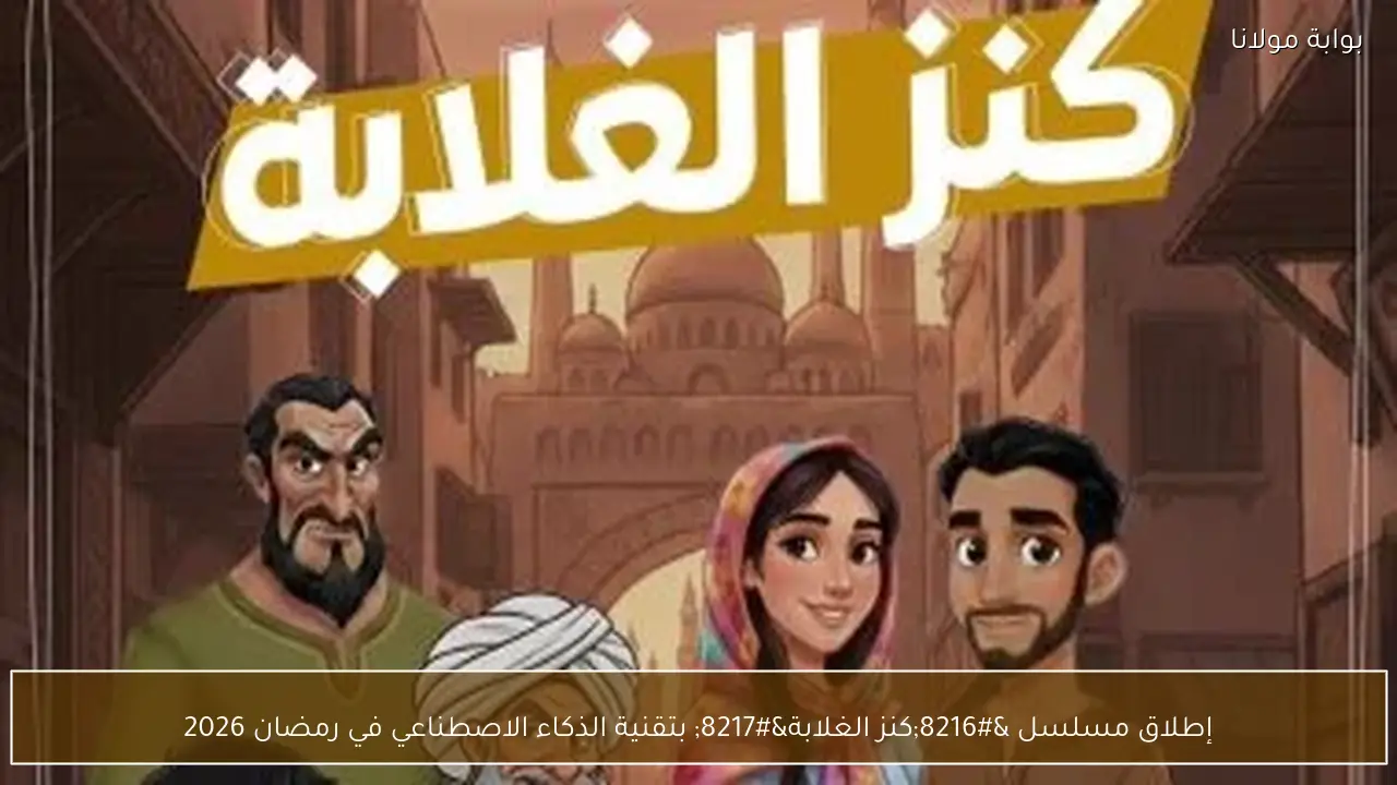 إطلاق مسلسل ‘كنز الغلابة’ بتقنية الذكاء الاصطناعي في رمضان 2026