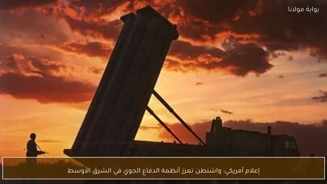 إعلام أمريكي: واشنطن تعزز أنظمة الدفاع الجوي في الشرق الأوسط