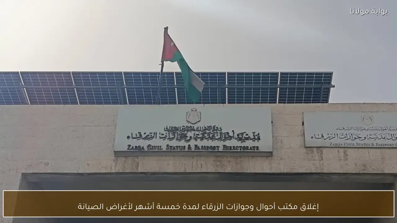 إغلاق مكتب أحوال وجوازات الزرقاء لمدة خمسة أشهر لأغراض الصيانة