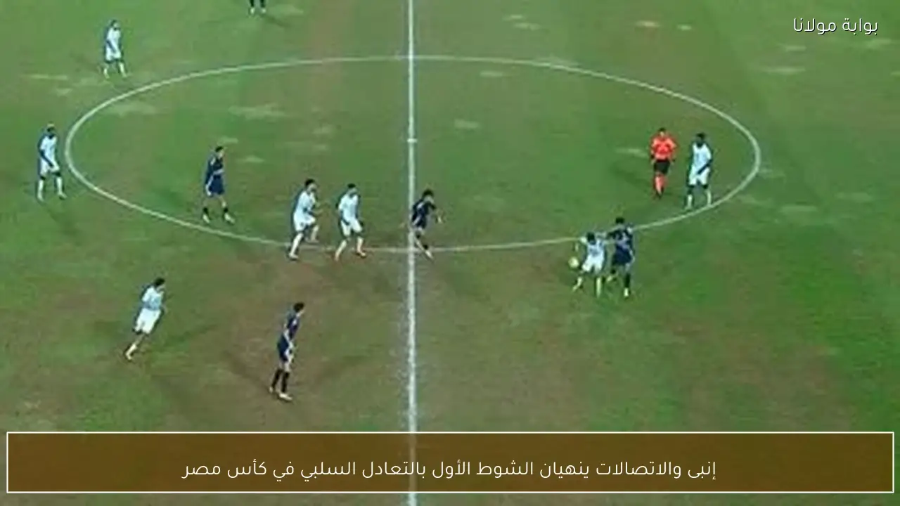 إنبى والاتصالات ينهيان الشوط الأول بالتعادل السلبي في كأس مصر