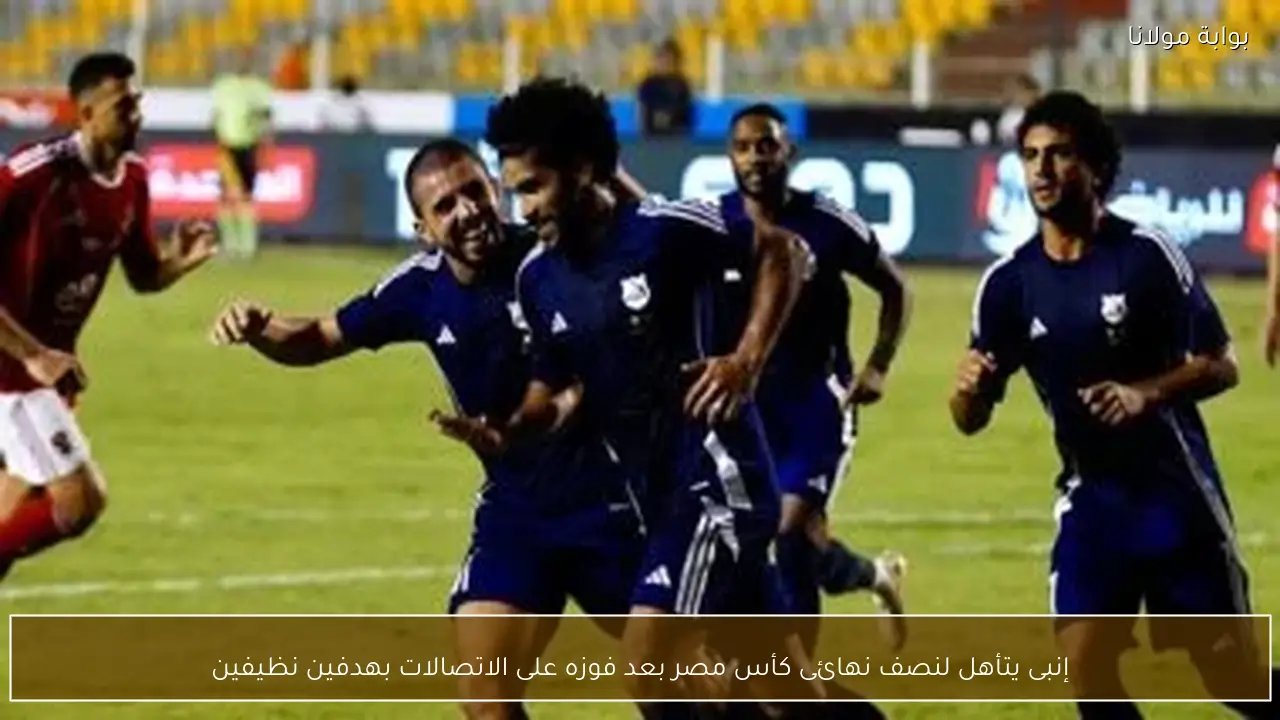إنبى يتأهل لنصف نهائى كأس مصر بعد فوزه على الاتصالات بهدفين نظيفين
